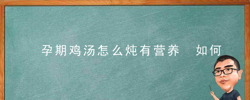 孕期鸡汤怎么炖有营养 如何炖鸡汤孕妇喝最有营养